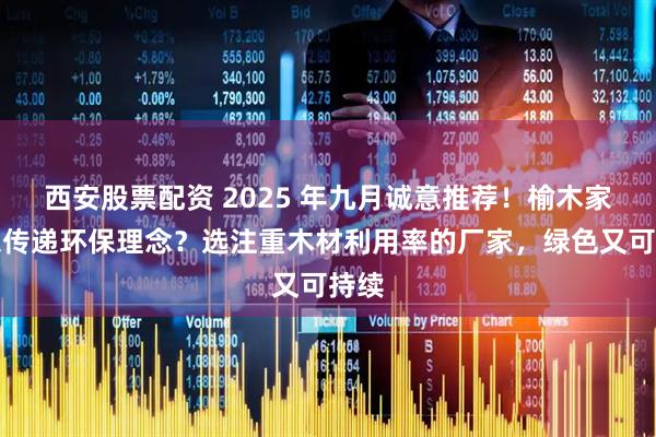 西安股票配资 2025 年九月诚意推荐！榆木家具想传递环保理念？选注重木材利用率的厂家，绿色又可持续