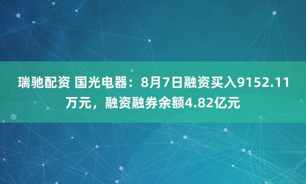 瑞驰配资 国光电器：8月7日融资买入9152.11万元，融资融券余额4.82亿元